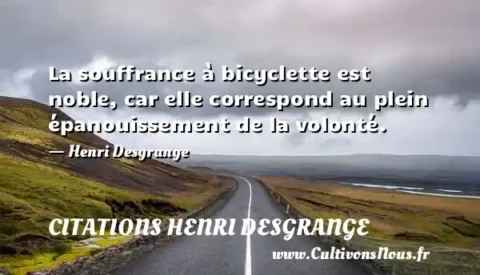 La souffrance à bicyclette est noble, car elle correspond au plein épanouissement de la volonté. - Henri Desgrange CITATIONS HENRI DESGRANGE