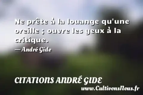 Ne prête à la louange qu une oreille ; ouvre les yeux à la critique. - André Gide CITATIONS ANDRÉ GIDE