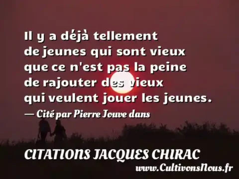 Il y a déjà tellement de jeunes qui sont vieux que ce n est pas la peine de rajouter des vieux qui veulent jouer les jeunes. - Cité par Pierre Jouve dans CITATIONS JACQUES CHIRAC