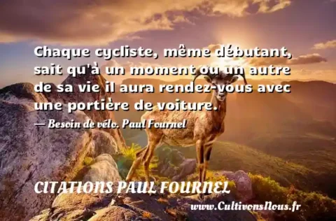 Chaque cycliste, même débutant, sait qu à un moment ou un autre de sa vie il aura rendez-vous avec une portière de voiture. - Besoin de vélo. Paul Fournel CITATIONS PAUL FOURNEL