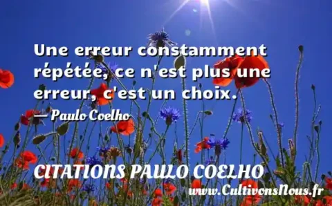 Une erreur constamment répétée, ce n est plus une erreur, c est un choix. - Paulo Coelho CITATIONS PAULO COELHO