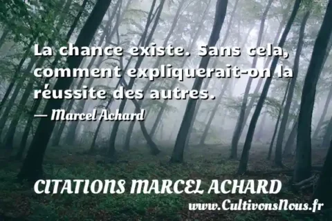 La chance existe. Sans cela, comment expliquerait-on la réussite des autres. - Marcel Achard CITATIONS MARCEL ACHARD