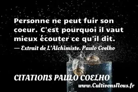 Personne ne peut fuir son coeur. C est pourquoi il vaut mieux écouter ce qu il dit. - Extrait de L’Alchimiste. Paulo Coelho CITATIONS PAULO COELHO