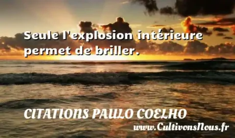 Seule l explosion intérieure permet de briller. CITATIONS PAULO COELHO