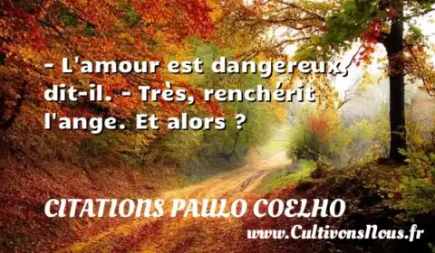 - L amour est dangereux, dit-il. - Très, renchérit l ange. Et alors ? CITATIONS PAULO COELHO