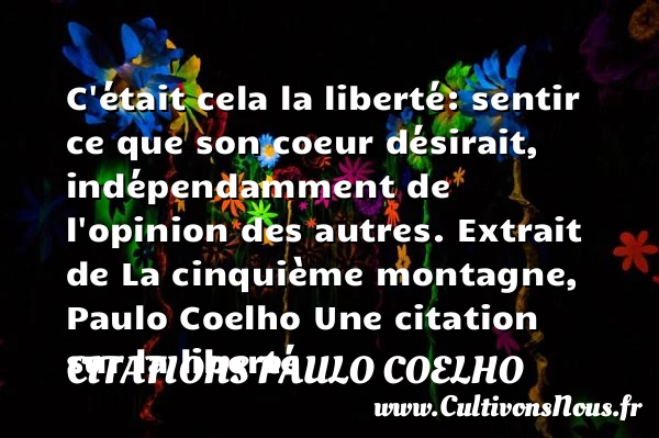 C’était cela la liberté: - Citations Paulo Coelho - Citation liberté