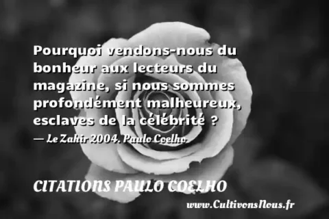 Pourquoi vendons-nous du bonheur aux lecteurs du magazine, si nous sommes profondément malheureux, esclaves de la célébrité ? - Le Zahir 2004. Paulo Coelho CITATIONS PAULO COELHO