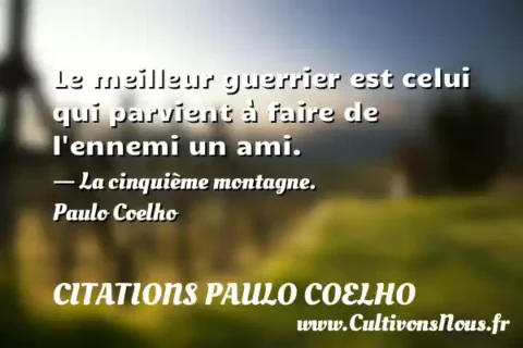 Le meilleur guerrier est celui qui parvient à faire de l ennemi un ami. - La cinquième montagne. Paulo Coelho CITATIONS PAULO COELHO