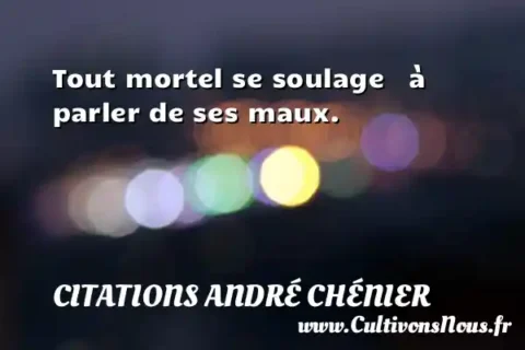 Tout mortel se soulage   à parler de ses maux. CITATIONS ANDRÉ CHÉNIER