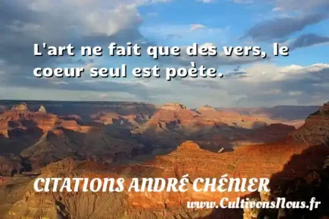 L art ne fait que des vers, le coeur seul est poète. CITATIONS ANDRÉ CHÉNIER