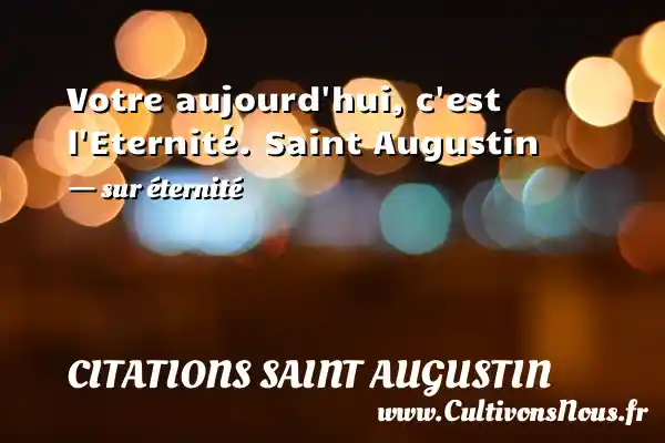 Votre aujourd’hui, c’est - Citations Saint Augustin - Citation éternité