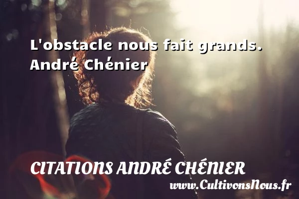 L’obstacle nous fait grands. - Citations André Chénier