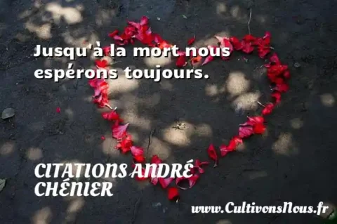 Jusqu à la mort nous espérons toujours. CITATIONS ANDRÉ CHÉNIER