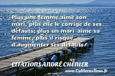 Plus une femme aime son mari, plus elle le corrige de ses défauts; plus un mari  aime sa femme, plus il risque d augmenter ses défauts. CITATIONS ANDRÉ CHÉNIER