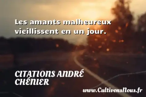 Les amants malheureux vieillissent en un jour. CITATIONS ANDRÉ CHÉNIER