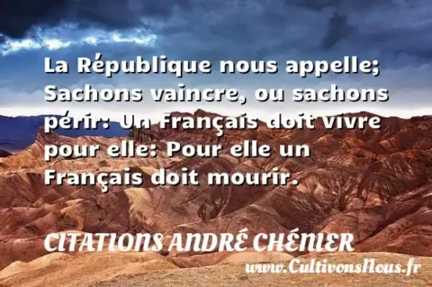 La République nous appelle; Sachons vaincre, ou sachons périr: Un Français doit vivre pour elle: Pour elle un Français doit mourir. CITATIONS ANDRÉ CHÉNIER