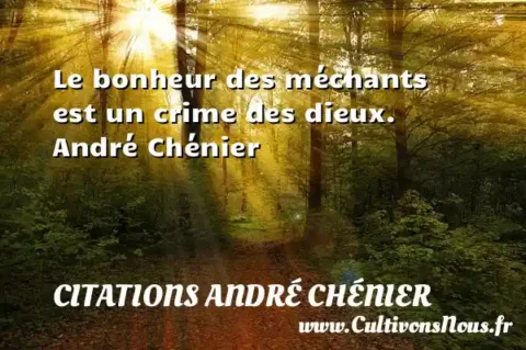 Le bonheur des méchants est un crime des dieux. André Chénier CITATIONS ANDRÉ CHÉNIER