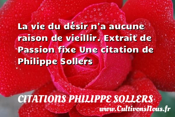 La vie du désir n’a aucune - Citations Philippe Sollers - Citation vieillir