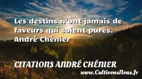 Les destins n ont jamais de faveurs qui soient pures. André Chénier CITATIONS ANDRÉ CHÉNIER