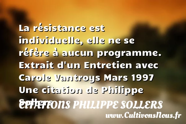 La résistance est - Citations Philippe Sollers - Citation résistance
