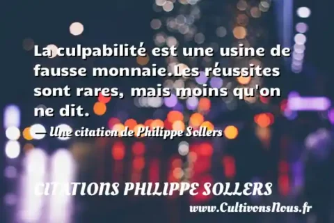 La culpabilité est une usine de fausse monnaie.Les réussites sont rares, mais moins qu on ne dit. - Une citation de Philippe Sollers CITATIONS PHILIPPE SOLLERS