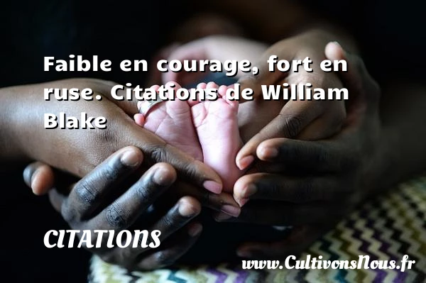 Faible en courage, fort en - Citations - Citations William Blake - Citation courage