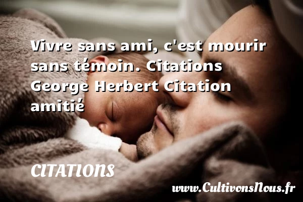 Vivre sans ami, c’est - Citations - Citations George Herbert - Citation Amitié