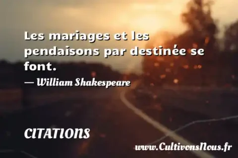 Les mariages et les pendaisons par destinée se font. - William Shakespeare CITATIONS