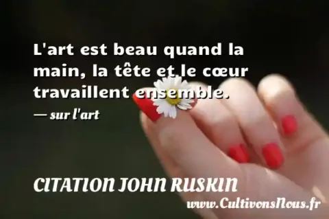 L art est beau quand la main, la tête et le cœur travaillent ensemble. - sur l art CITATION JOHN RUSKIN