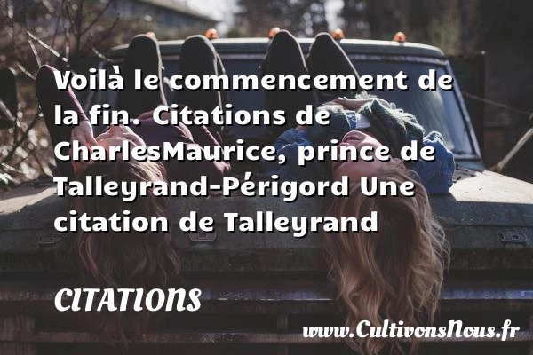 Voilà le commencement de la - Citations - Citations Charles Maurice de Talleyrand - Citation retraite