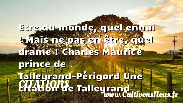 Etre du monde, quel ennui ! - Citations - Citations Charles Maurice de Talleyrand - Citation monde