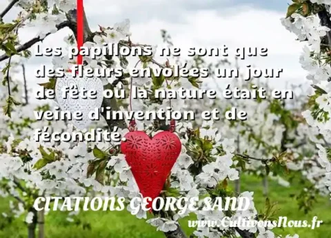 Les papillons ne sont que des fleurs envolées un jour de fête où la nature était en veine d invention et de fécondité. CITATIONS GEORGE SAND