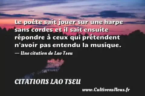Le poète sait jouer sur une harpe sans cordes et il sait ensuite répondre à ceux qui prétendent n avoir pas entendu la musique. - Une citation de Lao Tseu CITATIONS LAO TSEU