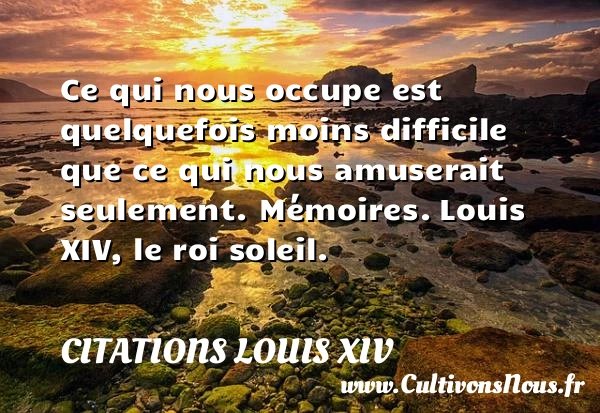 Ce qui nous occupe est - Citations Louis XIV