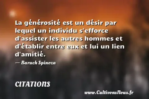 La générosité est un désir par lequel un individu s efforce d assister les autres hommes et d établir entre eux et lui un lien d amitié. - Baruch Spinoza CITATIONS