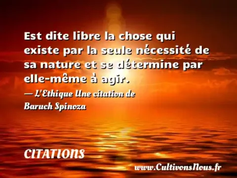 Est dite libre la chose qui existe par la seule nécessité de sa nature et se détermine par elle-même à agir. - L Ethique Une citation de Baruch Spinoza CITATIONS