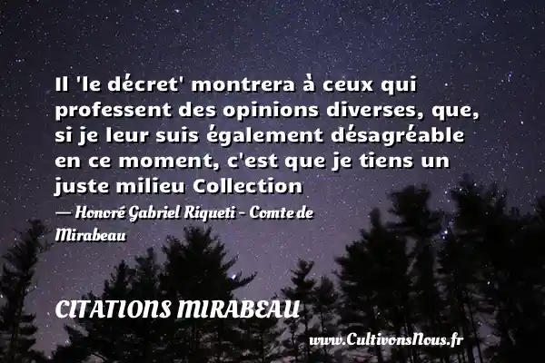 Il  le décret  montrera à ceux qui professent des opinions diverses, que, si je leur suis également désagréable en ce moment, c est que je tiens un juste milieu Collection - Honoré Gabriel Riqueti - Comte de Mirabeau CITATIONS MIRABEAU