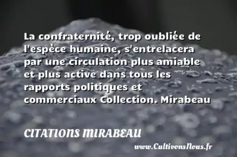 La confraternité, trop oubliée de l espèce humaine, s entrelacera par une circulation plus amiable et plus active dans tous les rapports politiques et commerciaux Collection. Mirabeau CITATIONS MIRABEAU