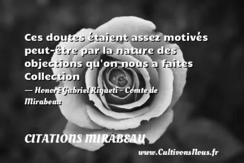 Ces doutes étaient assez motivés peut-être par la nature des objections qu on nous a faites Collection - Honoré Gabriel Riqueti - Comte de Mirabeau CITATIONS MIRABEAU