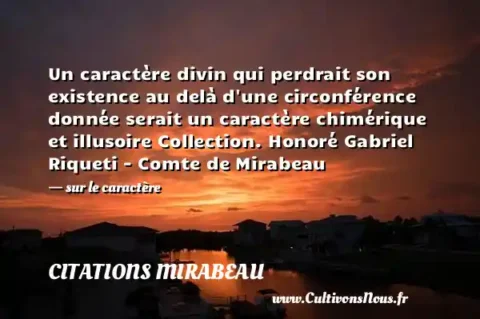 Un caractère divin qui perdrait son existence au delà d une circonférence donnée serait un caractère chimérique et illusoire Collection. Honoré Gabriel Riqueti - Comte de Mirabeau - sur le caractère CITATIONS MIRABEAU