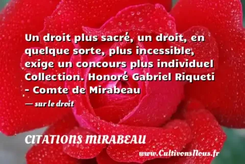 Un droit plus sacré, un droit, en quelque sorte, plus incessible, exige un concours plus individuel Collection. Honoré Gabriel Riqueti - Comte de Mirabeau - sur le droit CITATIONS MIRABEAU