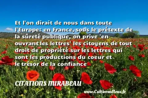 Et l on dirait de nous dans toute l Europe: en France, sous le prétexte de la sûreté publique, on prive  en ouvrant les lettres  les citoyens de tout droit de propriété sur les lettres qui sont les productions du coeur et le trésor de la confiance CITATIONS MIRABEAU