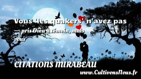 Vous  les quakers  n avez pas - pris Dieu à témoin, mais vous CITATIONS MIRABEAU