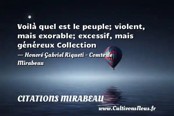 Voilà quel est le peuple; violent, mais exorable; excessif, mais généreux Collection - Honoré Gabriel Riqueti - Comte de Mirabeau CITATIONS MIRABEAU