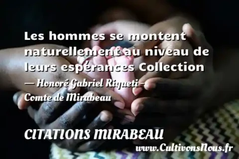 Les hommes se montent naturellement au niveau de leurs espérances Collection - Honoré Gabriel Riqueti - Comte de Mirabeau CITATIONS MIRABEAU