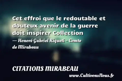 Cet effroi que le redoutable et douteux avenir de la guerre doit inspirer Collection - Honoré Gabriel Riqueti - Comte de Mirabeau CITATIONS MIRABEAU