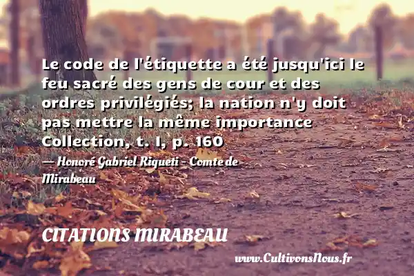 Le code de l étiquette a été jusqu ici le feu sacré des gens de cour et des ordres privilégiés; la nation n y doit pas mettre la même importance Collection, t. I, p. 160 - Honoré Gabriel Riqueti - Comte de Mirabeau CITATIONS MIRABEAU