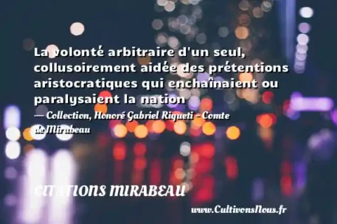 La volonté arbitraire d un seul, collusoirement aidée des prétentions aristocratiques qui enchaînaient ou paralysaient la nation - Collection, Honoré Gabriel Riqueti - Comte de Mirabeau CITATIONS MIRABEAU