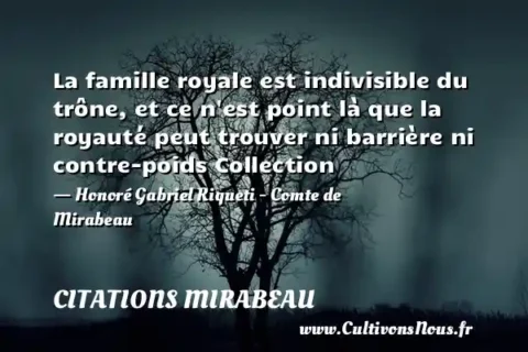 La famille royale est indivisible du trône, et ce n est point là que la royauté peut trouver ni barrière ni contre-poids Collection - Honoré Gabriel Riqueti - Comte de Mirabeau CITATIONS MIRABEAU