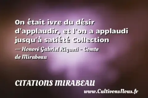 On était ivre du désir d applaudir, et l on a applaudi jusqu à satiété Collection - Honoré Gabriel Riqueti - Comte de Mirabeau CITATIONS MIRABEAU